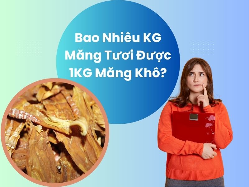 bao-nhieu-kg-mang-tuoi-duoc-1kg-mang-kho